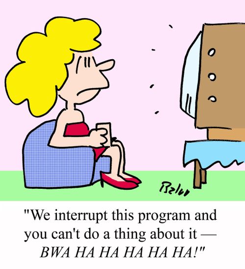 'We interrupt this program and you can't do a thing about it - BWA HA HA HA HA HA!'