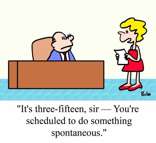 'It's three-fifteen, sir - You're scheduled to do something spontaneous.'