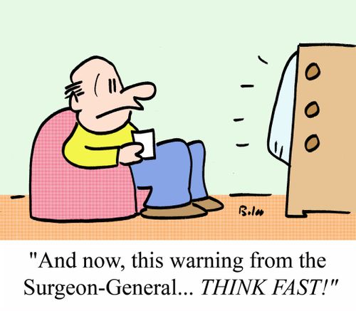 'And now, this warning from the Surgeon-General... THINK FAST!'