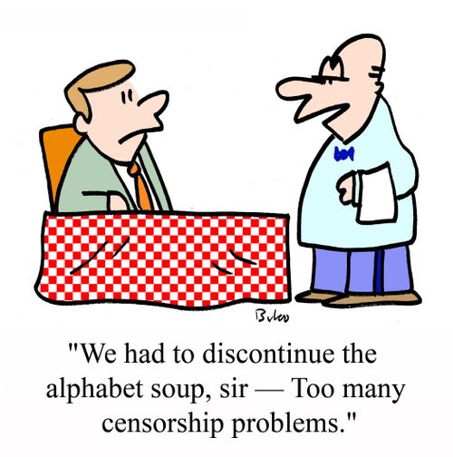 'We had to discontinue the alphabet soup, sir - Too many censorship problems.'
