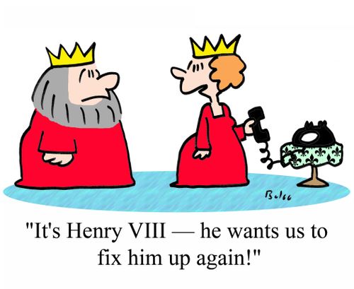 'It's Henry VIII -- he wants us to fix him up again!'