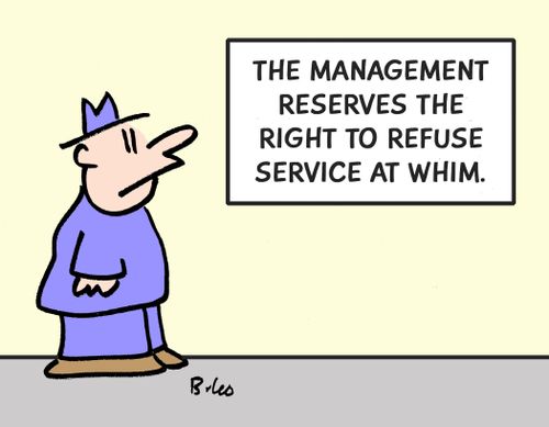 The Management Reserves the Right to Refuse Service at Whim.