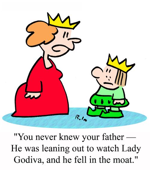 'You never knew your father - He was leaning out to watch Lady Godiva, and he fell in the moat.'