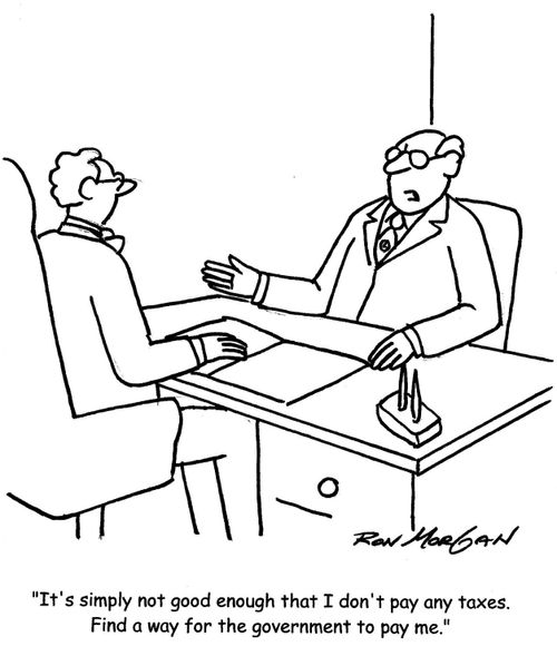 'It's simply not good enough that I don't pay any taxes. Find a way for the government to pay me.'