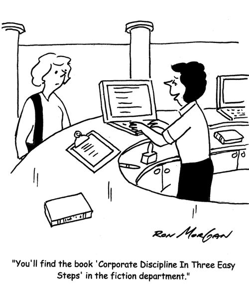 'You'll find the book 'Corporate Discipline In Three Easy Steps' in the fiction department.'