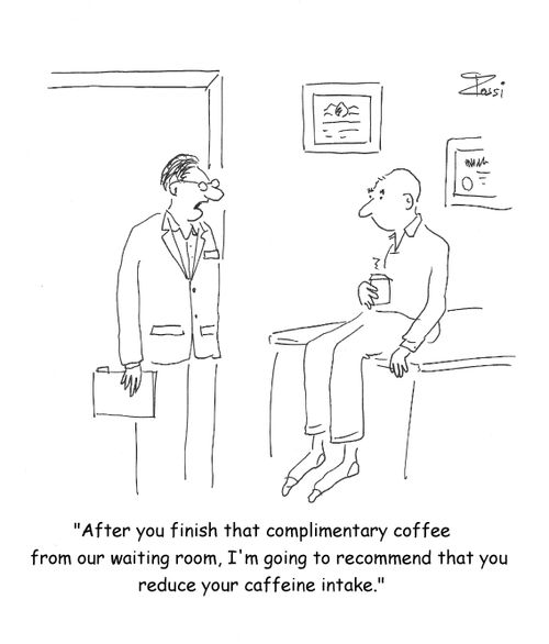 'After you finish that complimentary coffee from our waiting room, I'm going to recommend that you reduce your caffeine intake.'