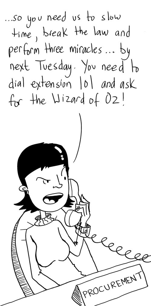 '...so you need us to slow time, break the law and perform three miracles...by next Tuesday. You need to dial extension 101 and ask for the Wizard of Oz!'