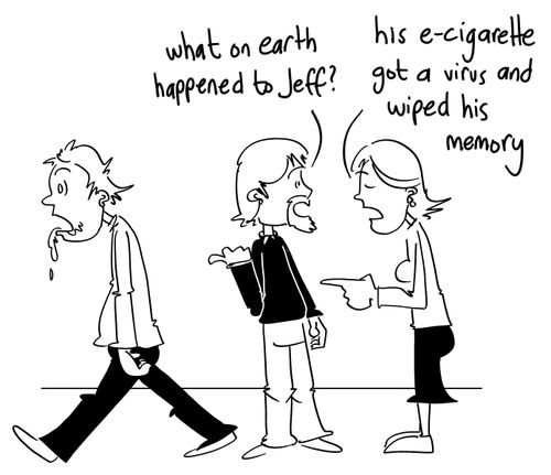 'His e-cigarette got a virus and wiped his memory.'