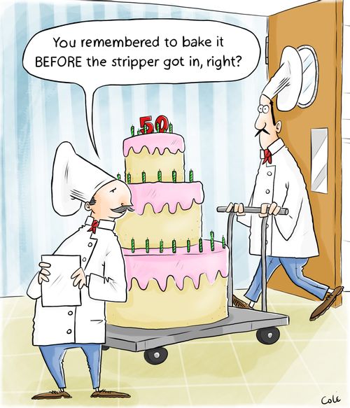 'You remembered to bake it BEFORE the stripper got in, right?'