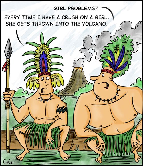'Every time I have a crush on a girl, she gets thrown into the volcano.'