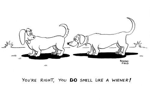 "You're right, you DO smell like a wiener!"