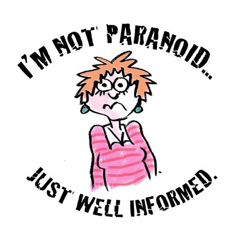 I'm not paranoid. . . just well informed.