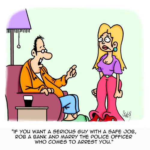 'If you want a serious guy with a safe job, rob a bank and marry the police officer who comes to arrest you.'
