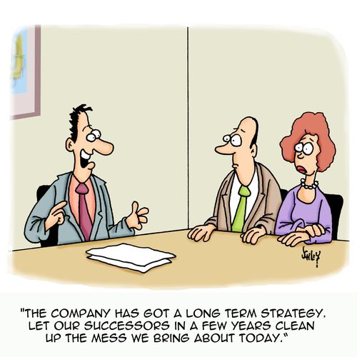'The company has got a long term strategy. Let our successors in a few years clean up the mess we bring about today.'