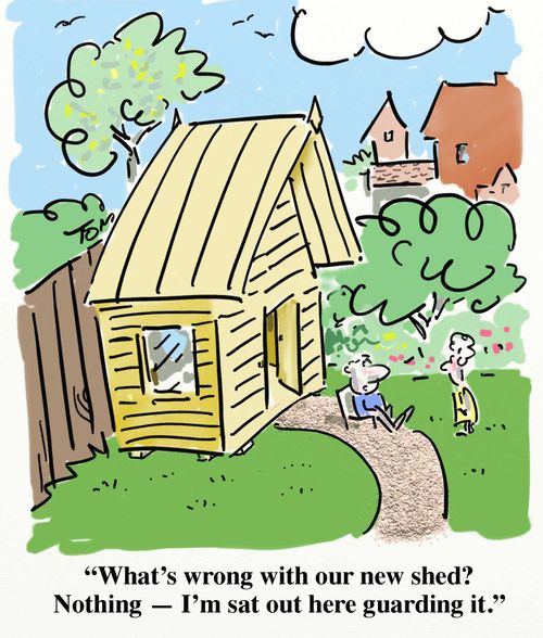 'What's wrong with our new shed? Nothing - I'm sat out here guarding it.'