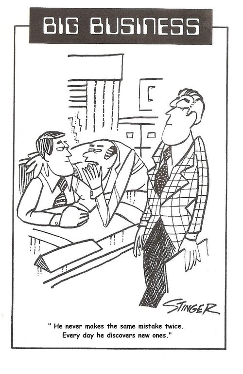 Big Business : "He never makes the same mistakes twice. Every day he discovers new ones."