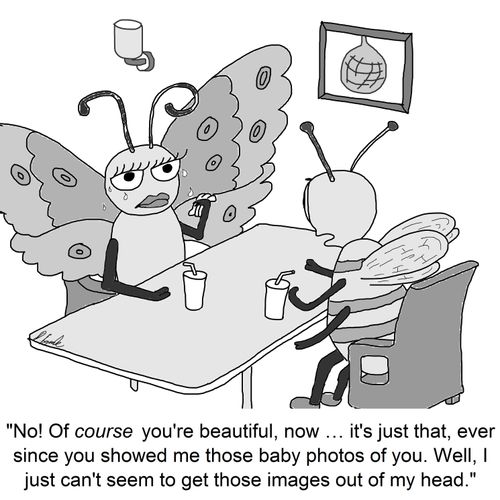 "No! Of course you're beautiful, now. . . it's just that, ever since you showed me those baby photos of you. Well, I just can't seem to get those images out of my head."
