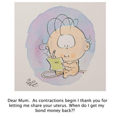 "Dear Mum. As contractions begin I thank you for letting me share your uterus. When do I get my bond money back??"