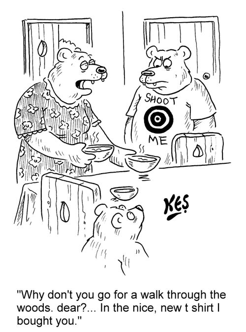 "Why don't you go for a walk through the woods, dear?... In the nice, new t shirt I bought you."