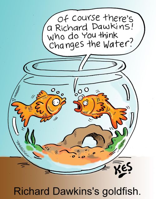'Of course there's a Richard Dawkins! Who do you thin changes the water?'