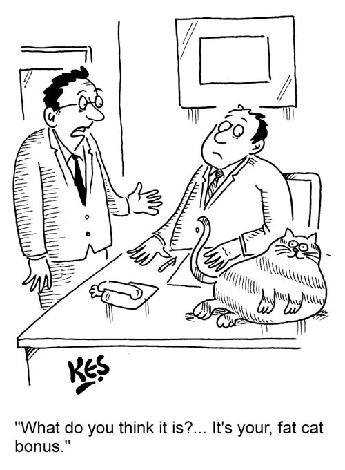 "What do you think it is?... It's your, fat cat bonus."