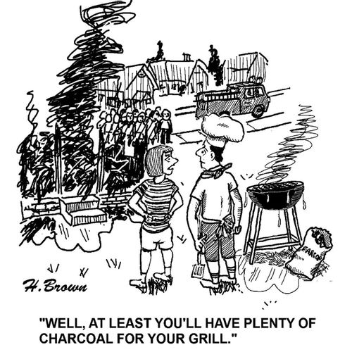'Well, at least you'll have plenty of charcoal for your grill.'