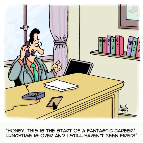 'Honey, this the start of a fantastic career! Lunchtime is over and I still haven't been fired!'