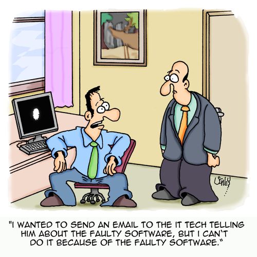 'I wanted to send an email to the IT tech telling him about the faulty software, but I can't do it because of the faulty software.'