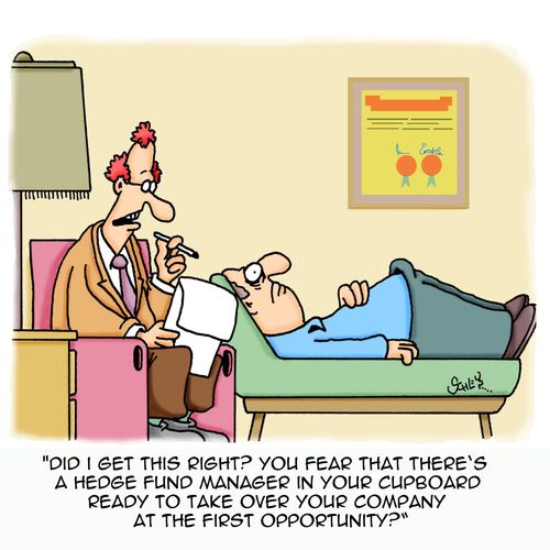 'Did I get this right? You fear that there's a hedge fund manager in your cupboard ready to take over your company at the first opportunity?'