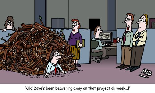 "Old Dave's been beavering away on that project all week...!"