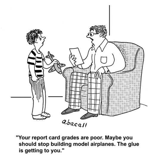 'Your report card grades are poor. Maybe you should stop building model airplanes. The glue is getting to you.'