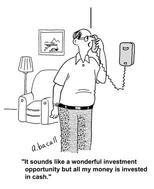 'It sounds like a wonderful investment opportunity but all my money is invested in cash.'