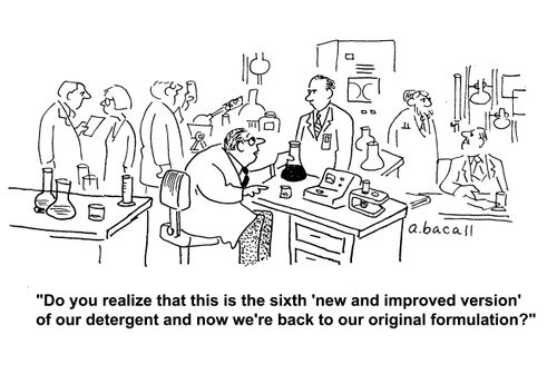 'Do you realize that this is the sixth 'new and improved version' of our detergent and now we're back to our original formulation?'