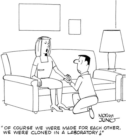 "Of course we were made for each other. We were cloned in a laboratory!"
