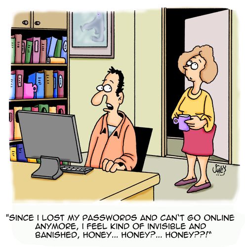 'Since I lost my passwords and can't go online anymore, I feel kind of invisible and banished, honey...honey?...honey??!'