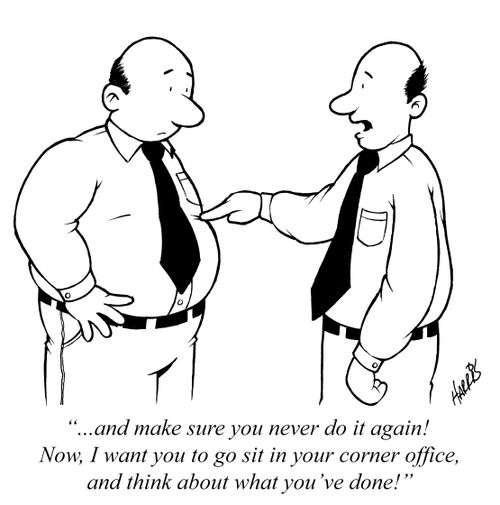"...and make sure you never do it again! Now, I want you to go sit in your corner office, and think about what you've done!"