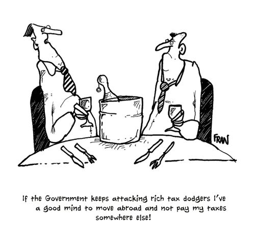 'If the Government keeps attacking rich tax dodgers I've a good mind to move abroad and not pay my taxes somewhere else!'