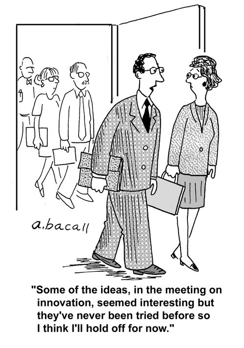 'Some of the ideas, in the meeting on innovation, seemed interesting but they've never been tried before so I think I'll hold off for now.'