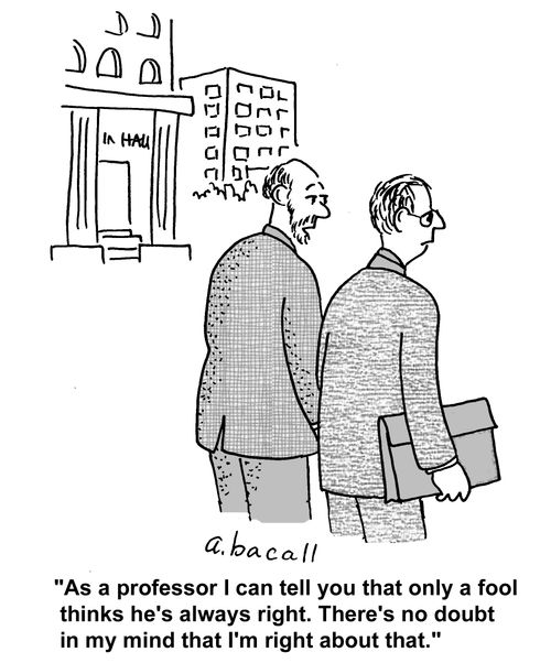 'As a professor I can tell you that only a fool thinks he's always right. There's no doubt in my mind that I'm right about that.'