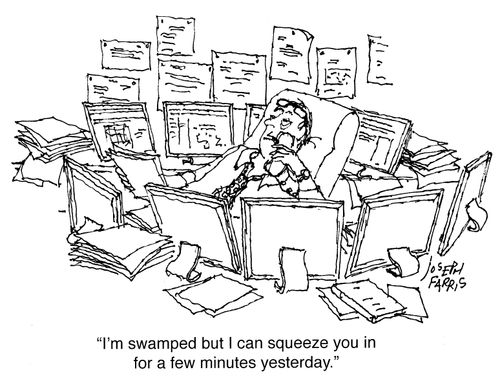 "I'm swamped but I can squeeze you in for a few moments yesterday."
