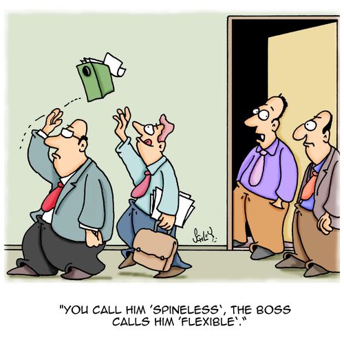 'You call him 'Spineless', the boss calls him 'flexible'.'