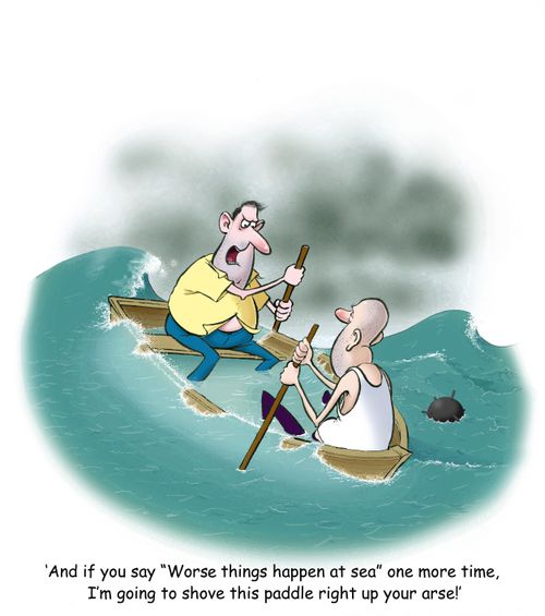 'And if you say 'Worse things happen at sea' one more time, I'm going to shove this paddle right up your arse!'