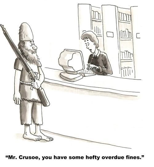 "Mr. Crusoe, you have some heft overdue fines."