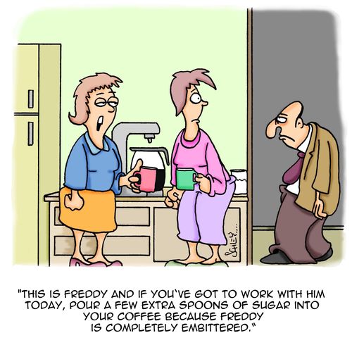 'This is Freddy and if you've got to work with him today, pour a few extra spooons of sugar into your coffee because Freddy is completely embittered.'