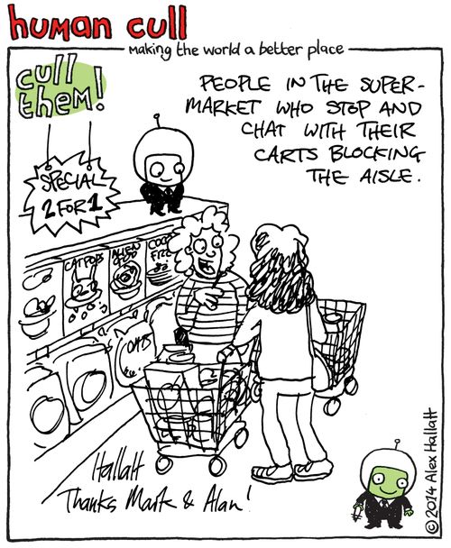 Human Cull: People in the supermarket who stop and chat with their carts blocking the aisle.