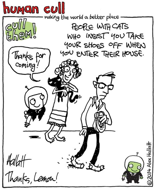 Human Cull: People with cats who insist you take your shoes off when you enter their house.