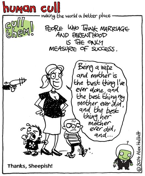 Human Cull: People who think marriage and parenthood is the only measure of success.