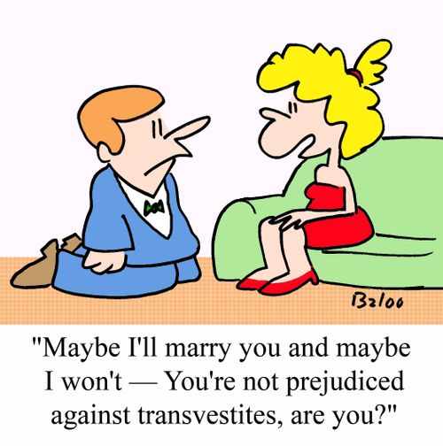 "Maybe I'll marry you and maybe I won't - You're not prejudiced against transvestites, are you?"
