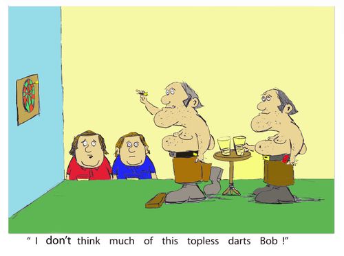'I don't think much of this topless darts Bob!'