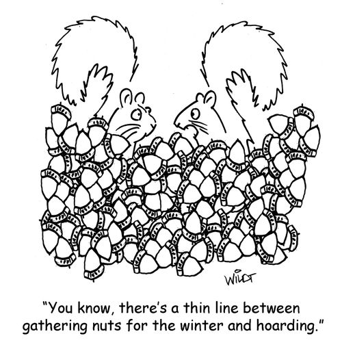 'You know, there's a thin line between gathering nuts for the winter and hoarding.'